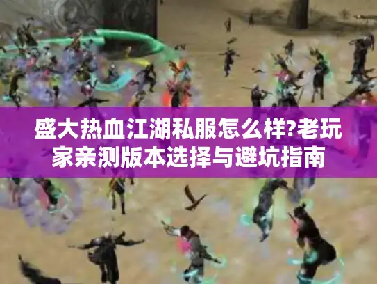 盛大热血江湖私服怎么样?老玩家亲测版本选择与避坑指南