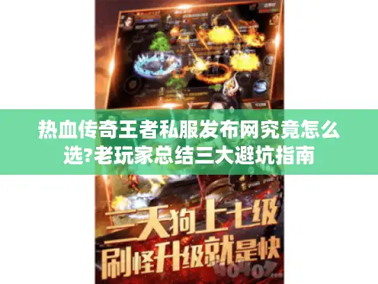 热血传奇王者私服发布网究竟怎么选?老玩家总结三大避坑指南 热血传奇王者私服发布网究竟怎么选?老玩家总结三大避坑指南