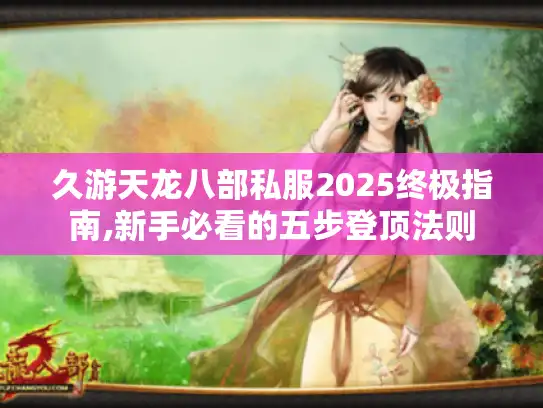 久游天龙八部私服2025终极指南,新手必看的五步登顶法则