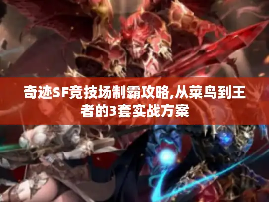 奇迹SF竞技场制霸攻略,从菜鸟到王者的3套实战方案