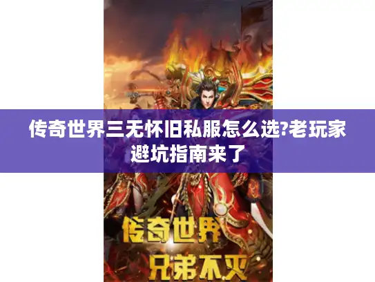 传奇世界三无怀旧私服怎么选?老玩家避坑指南来了