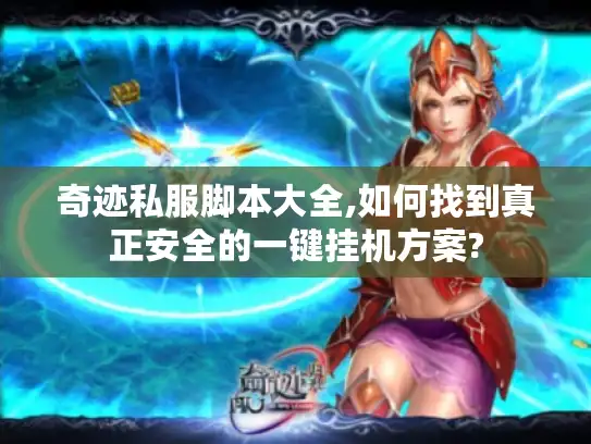 奇迹私服脚本大全,如何找到真正安全的一键挂机方案? 奇迹私服脚本大全,如何找到真正安全的一键挂机方案?