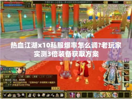 热血江湖x10私服爆率怎么调?老玩家实测3倍装备获取方案 热血江湖x10私服爆率怎么调?老玩家实测3倍装备获取方案
