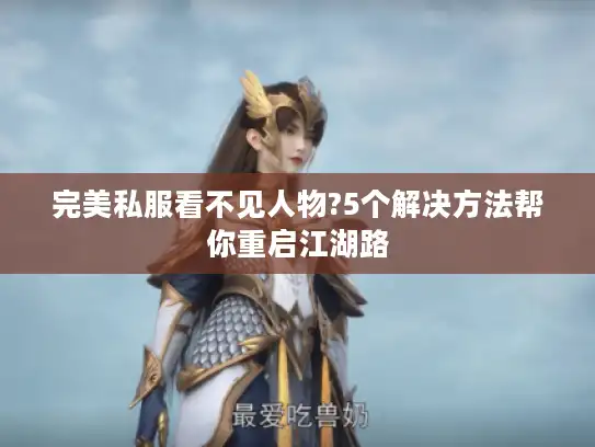完美私服看不见人物?5个解决方法帮你重启江湖路