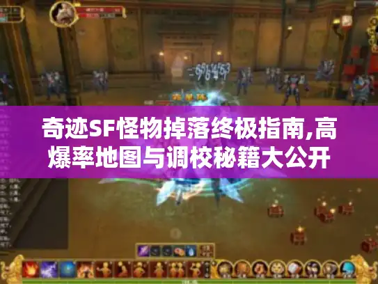 奇迹SF怪物掉落终极指南,高爆率地图与调校秘籍大公开