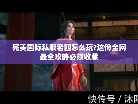 完美国际私服老四怎么玩?这份全网最全攻略必须收藏