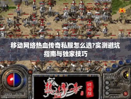 移动网络热血传奇私服怎么选?实测避坑指南与独家技巧 移动网络热血传奇私服怎么选?实测避坑指南与独家技巧