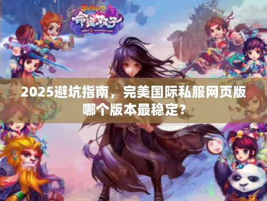 2025避坑指南，完美国际私服网页版哪个版本最稳定？