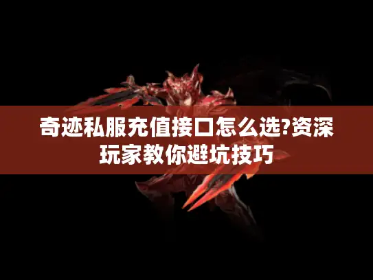 奇迹私服充值接口怎么选?资深玩家教你避坑技巧