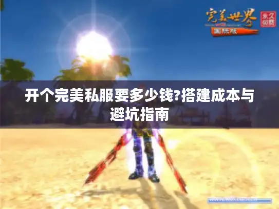 开个完美私服要多少钱?搭建成本与避坑指南