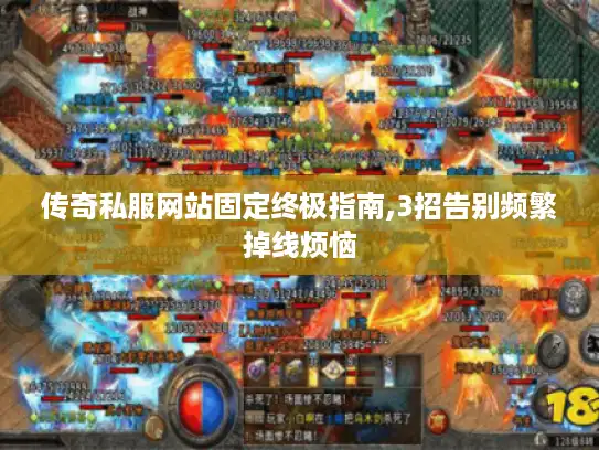 传奇私服网站固定终极指南,3招告别频繁掉线烦恼