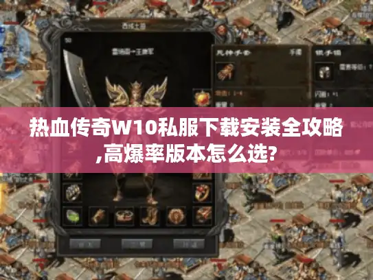 热血传奇W10私服下载安装全攻略,高爆率版本怎么选?