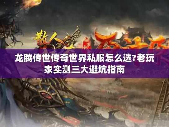 龙腾传世传奇世界私服怎么选?老玩家实测三大避坑指南