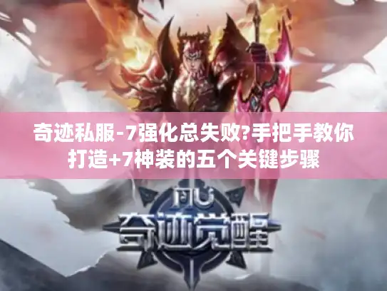 奇迹私服-7强化总失败?手把手教你打造+7神装的五个关键步骤