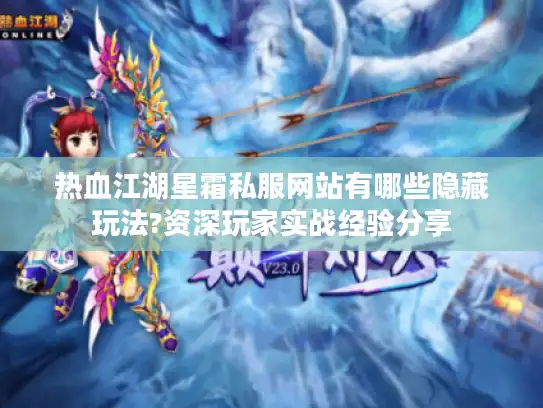 热血江湖星霜私服网站有哪些隐藏玩法?资深玩家实战经验分享 热血江湖星霜私服网站有哪些隐藏玩法?资深玩家实战经验分享