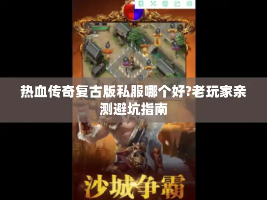 热血传奇复古版私服哪个好?老玩家亲测避坑指南 热血传奇复古版私服哪个好?老玩家亲测避坑指南