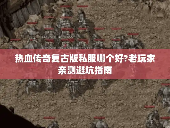 热血传奇复古版私服哪个好?老玩家亲测避坑指南 热血传奇复古版私服哪个好?老玩家亲测避坑指南
