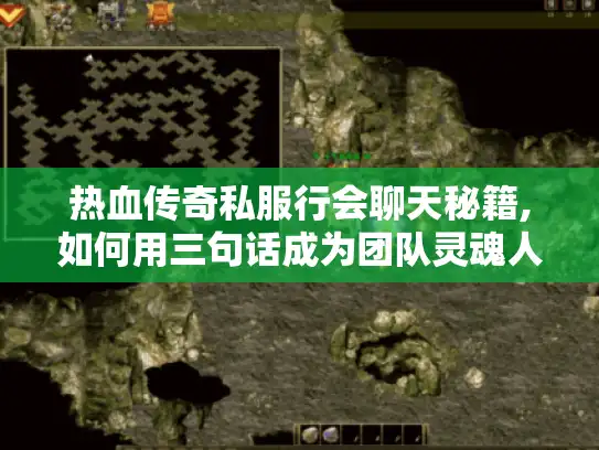 热血传奇私服行会聊天秘籍,如何用三句话成为团队灵魂人物? 热血传奇私服行会聊天秘籍,如何用三句话成为团队灵魂人物?