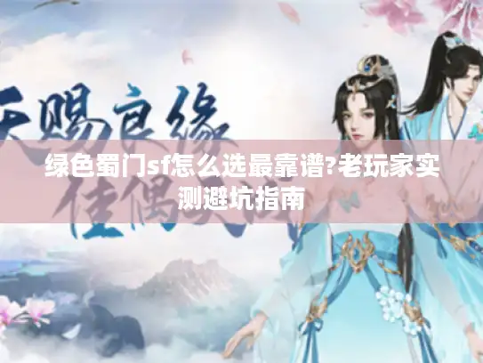 绿色蜀门sf怎么选最靠谱?老玩家实测避坑指南