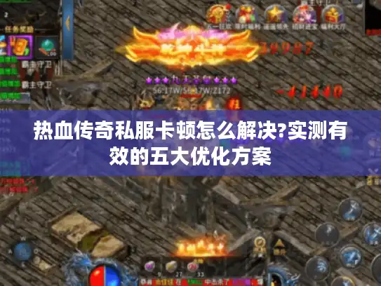 热血传奇私服卡顿怎么解决?实测有效的五大优化方案