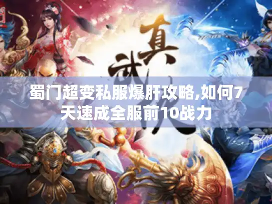 蜀门超变私服爆肝攻略,如何7天速成全服前10战力 蜀门超变私服爆肝攻略,如何7天速成全服前10战力