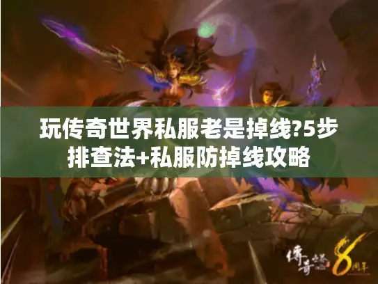 玩传奇世界私服老是掉线?5步排查法+私服防掉线攻略