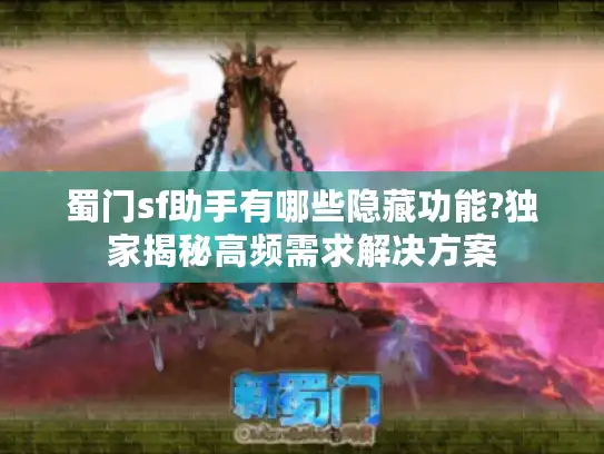 蜀门sf助手有哪些隐藏功能?独家揭秘高频需求解决方案