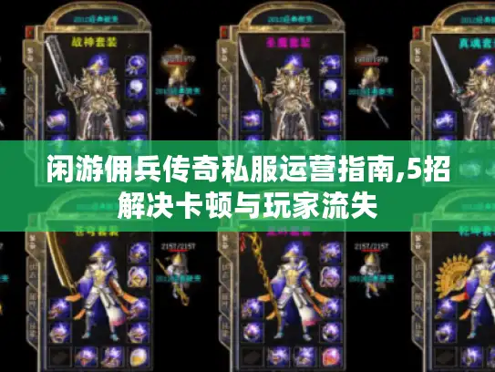 闲游佣兵传奇私服运营指南,5招解决卡顿与玩家流失 闲游佣兵传奇私服运营指南,5招解决卡顿与玩家流失