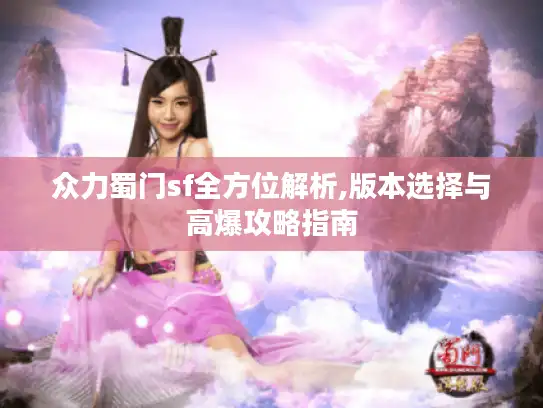 众力蜀门sf全方位解析,版本选择与高爆攻略指南 众力蜀门sf全方位解析,版本选择与高爆攻略指南