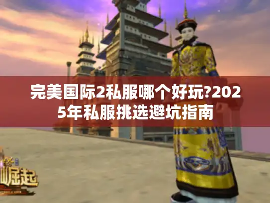 完美国际2私服哪个好玩?2025年私服挑选避坑指南