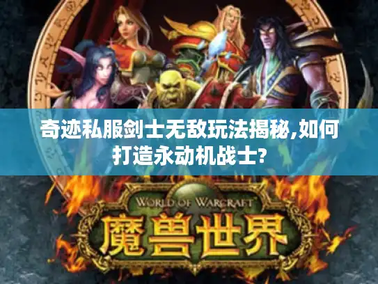 奇迹私服剑士无敌玩法揭秘,如何打造永动机战士? 奇迹私服剑士无敌玩法揭秘,如何打造永动机战士?