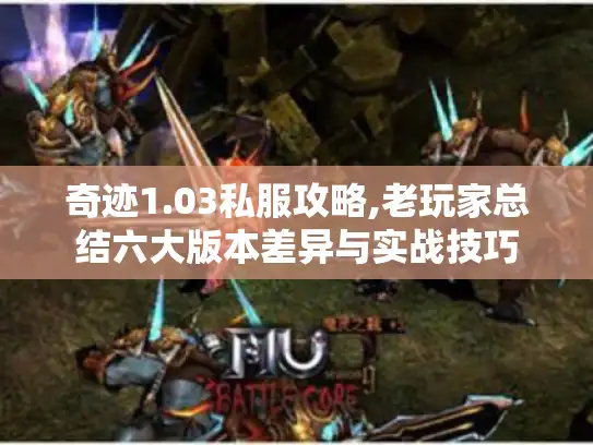奇迹1.03私服攻略,老玩家总结六大版本差异与实战技巧