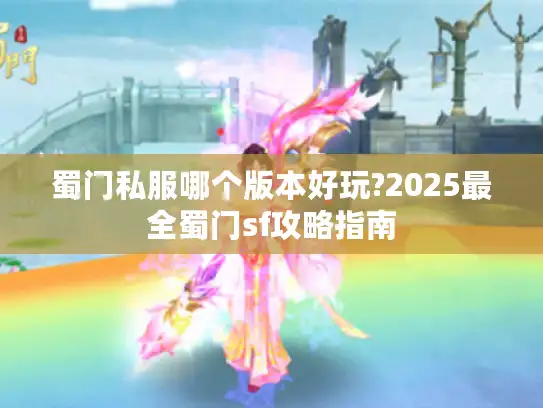 蜀门私服哪个版本好玩?2025最全蜀门sf攻略指南