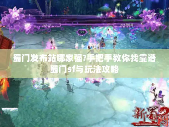 蜀门发布站哪家强?手把手教你找靠谱蜀门sf与玩法攻略 蜀门发布站哪家强?手把手教你找靠谱蜀门sf与玩法攻略