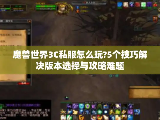 魔兽世界3C私服怎么玩?5个技巧解决版本选择与攻略难题