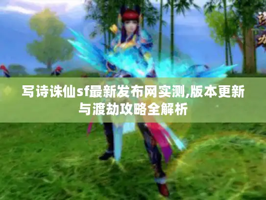 写诗诛仙sf最新发布网实测,版本更新与渡劫攻略全解析 写诗诛仙sf最新发布网实测,版本更新与渡劫攻略全解析