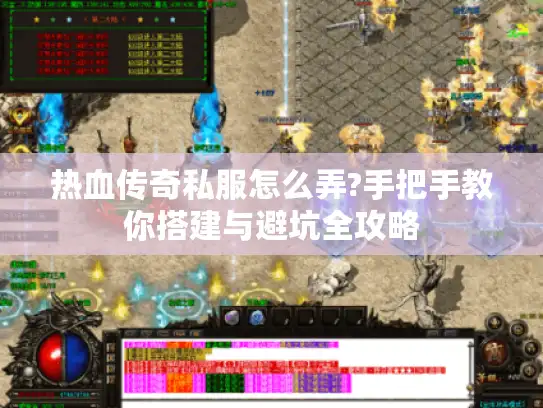 热血传奇私服怎么弄?手把手教你搭建与避坑全攻略