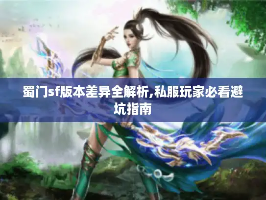 蜀门sf版本差异全解析,私服玩家必看避坑指南