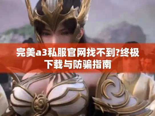 完美a3私服官网找不到?终极下载与防骗指南
