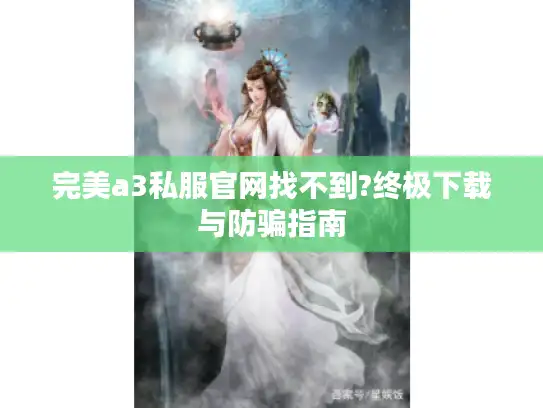 完美a3私服官网找不到?终极下载与防骗指南