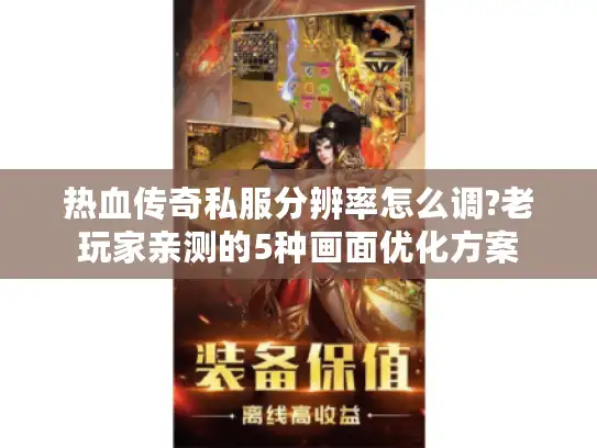 热血传奇私服分辨率怎么调?老玩家亲测的5种画面优化方案