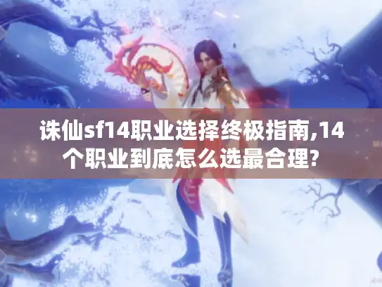 诛仙sf14职业选择终极指南,14个职业到底怎么选最合理?
