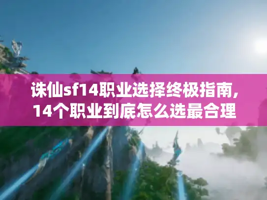 诛仙sf14职业选择终极指南,14个职业到底怎么选最合理?