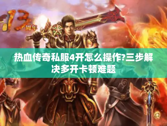 热血传奇私服4开怎么操作?三步解决多开卡顿难题