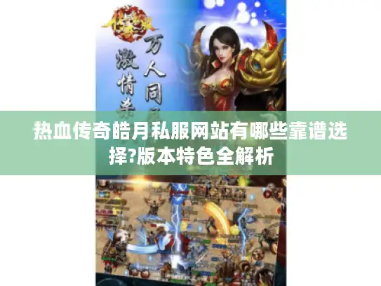 热血传奇皓月私服网站有哪些靠谱选择?版本特色全解析