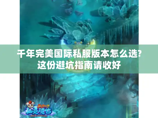 千年完美国际私服版本怎么选?这份避坑指南请收好