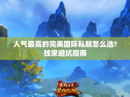 人气最高的完美国际私服怎么选?独家避坑指南