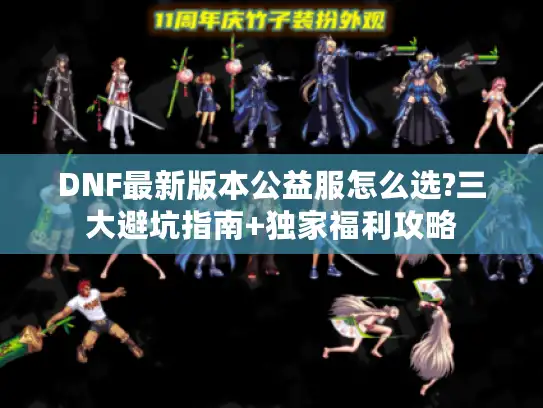DNF最新版本公益服怎么选?三大避坑指南+独家福利攻略 DNF最新版本公益服怎么选?三大避坑指南+独家福利攻略