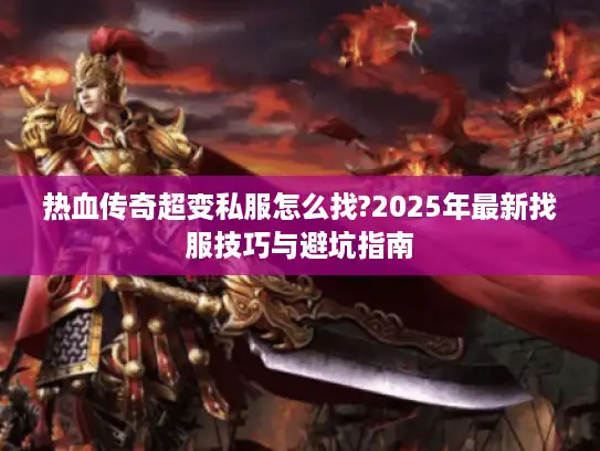 热血传奇超变私服怎么找?2025年最新找服技巧与避坑指南