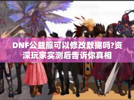 DNF公益服可以修改数据吗?资深玩家实测后告诉你真相